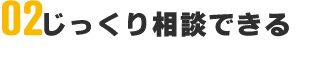 じっくり相談できる