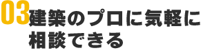 建築のプロに気軽に相談できる