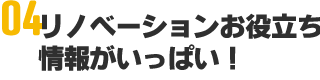 リノベーションお役立ち情報がいっぱい！